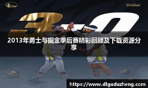 2013年勇士与掘金季后赛精彩回顾及下载资源分享